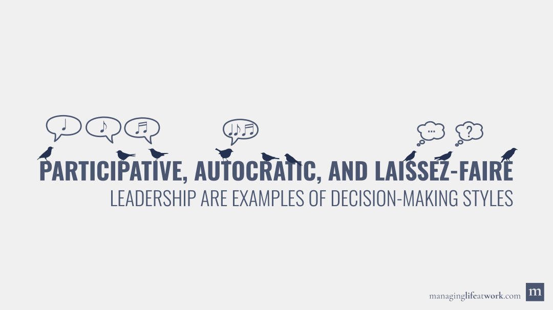 Participative, autocratic, and laissez-faire leadership are decision-making styles